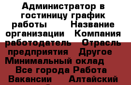 Администратор в гостиницу-график работы 1/2 › Название организации ­ Компания-работодатель › Отрасль предприятия ­ Другое › Минимальный оклад ­ 1 - Все города Работа » Вакансии   . Алтайский край,Славгород г.